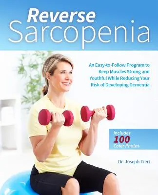 Inverser la sarcopénie : Un programme facile à suivre pour garder des muscles forts et jeunes tout en réduisant le risque de développer une démence - Reverse Sarcopenia: An Easy-To-Follow Program to Keep Muscles Strong and Youthful While Reducing Your Risk of Developing Dementia