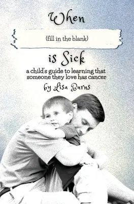 When (fill in the blank) is Sick : a child's guide to learn that someone they loved has cancer (Quand (remplissez le blanc) est malade : le guide d'un enfant qui apprend qu'un de ses proches est atteint d'un cancer) - When (fill in the blank) is Sick: a child's guide to learning that someone they love has cancer
