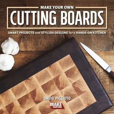 Fabriquez vos propres planches à découper : Projets intelligents et designs élégants pour une cuisine pratique - Make Your Own Cutting Boards: Smart Projects & Stylish Designs for a Hands-On Kitchen