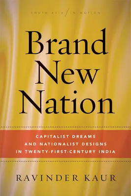 Une nation toute neuve : Rêves capitalistes et projets nationalistes dans l'Inde du XXIe siècle - Brand New Nation: Capitalist Dreams and Nationalist Designs in Twenty-First-Century India