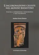 L'Incoronazione Celeste Nel Mondo Bizantino : Politique, cérémonies, numismatique et arts figuratifs - L'Incoronazione Celeste Nel Mondo Bizantino: Politica, Cerimoniale, Numismatica E Arti Figurative