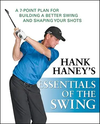 L'essentiel du swing de Hank Haney : Un plan en 7 points pour construire un meilleur swing et façonner vos coups - Hank Haney's Essentials of the Swing: A 7-Point Plan for Building a Better Swing and Shaping Your Shots