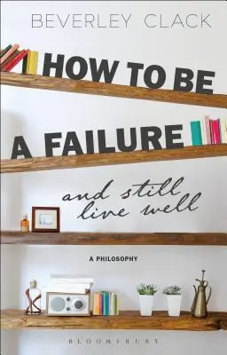 Comment être un raté et bien vivre : Une philosophie - How to Be a Failure and Still Live Well: A Philosophy