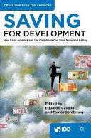 Épargner pour le développement : Comment l'Amérique latine et les Caraïbes peuvent épargner plus et mieux - Saving for Development: How Latin America and the Caribbean Can Save More and Better