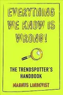 Tout ce que nous savons est faux - Le manuel des observateurs de tendances - Everything We Know is Wrong - The Trend Spotters Handbook