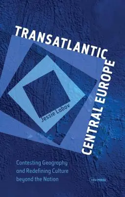 L'Europe centrale transatlantique : Contester la géographie et redéfinir la culture au-delà de la nation - Transatlantic Central Europe: Contesting Geography and Redifining Culture Beyond the Nation