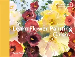 Apprendre rapidement à peindre des fleurs : Un guide pratique pour apprendre à peindre des fleurs à l'aquarelle - Learn Flower Painting Quickly: A Practical Guide to Learning to Paint Flowers in Watercolour