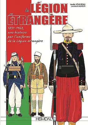 La Légion Etrangère : 1831-1962, Une Histoire Par l'Uniforme de la Légion Etrangère - La Legion Etrangere: 1831-1962, Une Histoire Par l'Uniforme de la Legion Etrangere