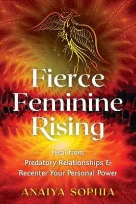 L'Élévation du Féminin Féroce : Guérir des relations prédatrices et recentrer son pouvoir personnel - Fierce Feminine Rising: Heal from Predatory Relationships and Recenter Your Personal Power