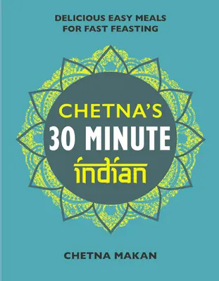 Chetna's 30 Minute Indian : Repas de tous les jours rapides et faciles - Chetna's 30 Minute Indian: Quick and Easy Everyday Meals