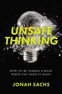 La pensée dangereuse : comment être agile et audacieux quand vous en avez le plus besoin - Unsafe Thinking: How to Be Nimble and Bold When You Need It Most