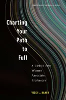 Charting Your Path to Full : A Guide for Women Associate Professors (en anglais) - Charting Your Path to Full: A Guide for Women Associate Professors