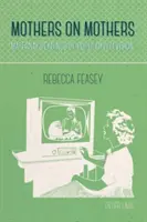 Mothers on Mothers ; Maternal Readings of Popular Television (Mères sur les mères ; lectures maternelles de la télévision populaire) - Mothers on Mothers; Maternal Readings of Popular Television