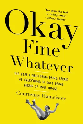 D'accord, très bien, peu importe : L'année où j'ai cessé d'avoir peur de tout pour n'avoir plus peur que de la plupart des choses - Okay Fine Whatever: The Year I Went from Being Afraid of Everything to Only Being Afraid of Most Things