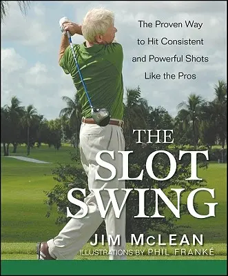 Le Swing du Slot : La méthode éprouvée pour frapper des coups puissants et réguliers comme les pros - The Slot Swing: The Proven Way to Hit Consistent and Powerful Shots Like the Pros