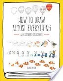 Comment dessiner presque tout : un livre de référence illustré - How to Draw Almost Everything: An Illustrated Sourcebook