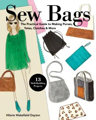 Coudre des sacs : Le guide pratique pour fabriquer des sacs à main, des sacs fourre-tout, des pochettes et plus encore ; 13 projets de développement des compétences - Sew Bags: The Practical Guide to Making Purses, Totes, Clutches & More; 13 Skill-Building Projects