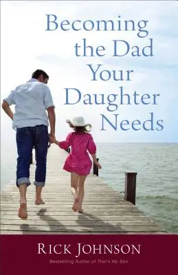 Devenir le père dont votre fille a besoin - Becoming the Dad Your Daughter Needs