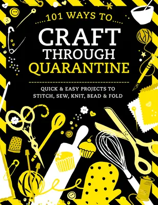 101 façons de faire de l'artisanat pendant la quarantaine : Projets rapides et faciles à coudre, à tricoter, à perler et à plier - 101 Ways to Craft Through Quarantine: Quick and Easy Projects to Stitch, Sew, Knit, Bead and Fold