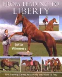 De la conduite à la liberté : 100 jeux d'entraînement que votre cheval voudra jouer - From Leading to Liberty: 100 Training Games Your Horse Will Want to Play