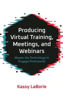 Produire des formations, des réunions et des webinaires virtuels : Maîtriser la technologie pour impliquer les participants - Producing Virtual Training, Meetings, and Webinars: Master the Technology to Engage Participants