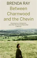 Entre Charnwood et Chevin - Grandir dans le Derbyshire, juste après la Seconde Guerre mondiale : un mémoire - Between Charnwood and the Chevin - Growing Up in Derbyshire, Just After the Second World War: A Memoir