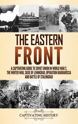 Le front de l'Est : Un guide captivant sur l'Union soviétique pendant la Seconde Guerre mondiale, la guerre d'hiver, le siège de Leningrad, l'opération Barbarossa et la bataille. - The Eastern Front: A Captivating Guide to Soviet Union in World War 2, the Winter War, Siege of Leningrad, Operation Barbarossa and Battl