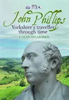 John Phillips - Le voyageur du Yorkshire à travers le temps - John Phillips - Yorkshire's traveller through time