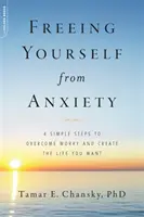 Se libérer de l'anxiété : 4 étapes simples pour surmonter l'inquiétude et créer la vie que vous voulez - Freeing Yourself from Anxiety: 4 Simple Steps to Overcome Worry and Create the Life You Want