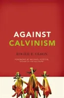 Contre le calvinisme : Sauver la réputation de Dieu de la théologie réformée radicale - Against Calvinism: Rescuing God's Reputation from Radical Reformed Theology