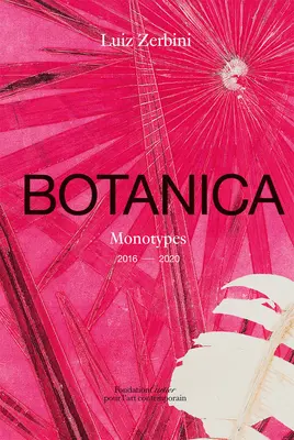 Luiz Zerbini : Botanica : Monotypes 2016-2020 - Luiz Zerbini: Botanica: Monotypes 2016-2020