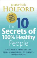 Les 10 secrets des personnes en bonne santé à 100 % : Le guide révolutionnaire pour transformer votre santé - The 10 Secrets of 100% Healthy People: The Grounbreaking Guide to Transforming Your Health