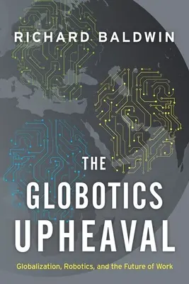 The Globotics Upheaval : Globalization, Robotics, and the Future of Work (Le bouleversement de la globotique : la mondialisation, la robotique et l'avenir du travail) - The Globotics Upheaval: Globalization, Robotics, and the Future of Work