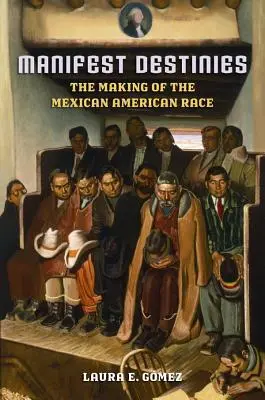 Destinées manifestes : La création de la race mexicaine américaine - Manifest Destinies: The Making of the Mexican American Race