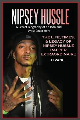 Nipsey Hussle : Biographie secrète d'une icône et d'un héros de la côte ouest : La vie, l'époque et l'héritage de Nipsey Hussle, rappeur extraordinaire - Nipsey Hussle A Secret Biography of an Icon and West Coast Hero: The Life, Times, and Legacy of Nipsey Hussle Rapper Extraordinaire