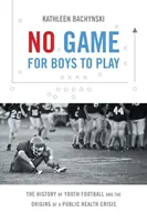 Pas de jeu pour les garçons : l'histoire du football pour les jeunes et les origines d'une crise de santé publique - No Game for Boys to Play: The History of Youth Football and the Origins of a Public Health Crisis