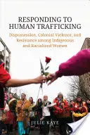 Répondre à la traite des êtres humains : Dépossession, violence coloniale et résistance chez les femmes indigènes et racisées - Responding to Human Trafficking: Dispossession, Colonial Violence, and Resistance Among Indigenous and Racialized Women