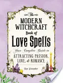 Le livre de sorcellerie moderne des sorts d'amour : Votre guide complet pour attirer la passion, l'amour et la romance - The Modern Witchcraft Book of Love Spells: Your Complete Guide to Attracting Passion, Love, and Romance