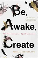 Être, s'éveiller, créer : Pratiques de pleine conscience pour stimuler la créativité - Be, Awake, Create: Mindful Practices to Spark Creativity