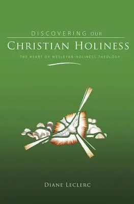 Découvrir la sainteté chrétienne : Le cœur de la théologie de la sainteté wesleyenne - Discovering Christian Holiness: The Heart of Wesleyan-Holiness Theology