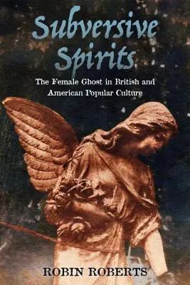 Esprits subversifs : Le fantôme féminin dans la culture populaire britannique et américaine - Subversive Spirits: The Female Ghost in British and American Popular Culture
