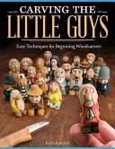 Sculpter les petits gars : Techniques faciles pour les sculpteurs sur bois débutants - Carving the Little Guys: Easy Techniques for Beginning Woodcarvers