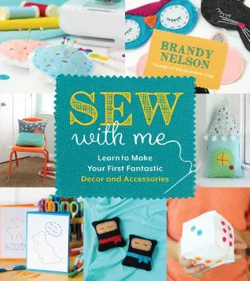 Coudre avec moi : 60 projets faciles et amusants pour créer vos propres décorations et accessoires fabuleux - Sew with Me: 60 Fun & Easy Projects to Make Your Own Fabulous Dcor and Accessories