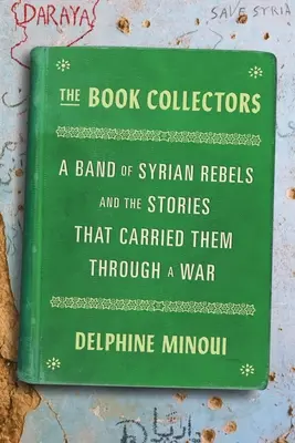 Les collectionneurs de livres : Une bande de rebelles syriens et les histoires qui les ont portés à travers la guerre - The Book Collectors: A Band of Syrian Rebels and the Stories That Carried Them Through a War