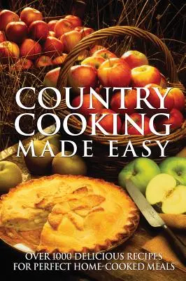 Country Cooking Made Easy : Plus de 1000 recettes délicieuses pour des repas parfaits préparés à la maison - Country Cooking Made Easy: Over 1000 Delicious Recipes for Perfect Home-Cooked Meals