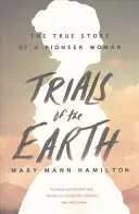 Les épreuves de la terre : L'histoire vraie d'une femme pionnière - Trials of the Earth: The True Story of a Pioneer Woman