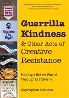 Guerrilla Kindness et autres actes de résistance créative : La guerre de la gentillesse et d'autres actes de résistance créative : rendre le monde meilleur par le biais de l'artisanat (modèles de tricot, broderie, subversifs et sâles). - Guerrilla Kindness and Other Acts of Creative Resistance: Making a Better World Through Craftivism (Knitting Patterns, Embroidery, Subversive and Sass