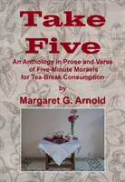 Take Five - Une anthologie en prose et en vers de bouchées de cinq minutes à consommer à l'heure du thé - Take Five - An Anthology in Prose and Verse of Five-Minute Morsels for Tea Break Consumption