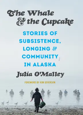 La baleine et le cupcake : Histoires de subsistance, de nostalgie et de communauté en Alaska - The Whale and the Cupcake: Stories of Subsistence, Longing, and Community in Alaska