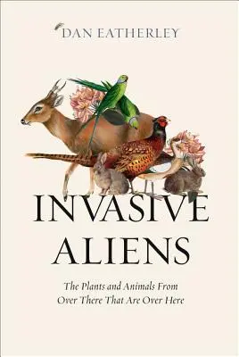 Aliens envahissants : les plantes et les animaux de là-bas qui sont ici - Invasive Aliens: The Plants and Animals from Over There That Are Over Here